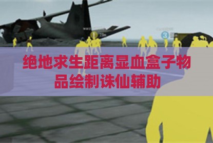 绝地求生距离显血盒子物品绘制诛仙辅助