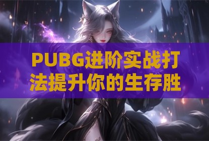 PUBG进阶实战打法提升你的生存胜率